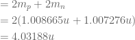 \displaystyle \begin{aligned}&=2{{m}_{p}}+2{{m}_{n}}\\&=2(1.008665u+1.007276u)\\&=4.03188u\end{aligned}