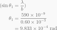 \displaystyle \begin{aligned}(\sin {{\theta }_{1}}&=\frac{\lambda }{b})\\{{\theta }_{1}}&=\frac{{590\times {{{10}}^{{-9}}}}}{{0.60\times {{{10}}^{{-3}}}}}\\&=9.833\times {{10}^{{-4}}}\text{ rad}\end{aligned}