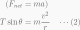 \displaystyle \begin{aligned}({{F}_{{net}}}&=ma)\\T\sin \theta &=m\frac{{{{v}^{2}}}}{r}\quad \cdots (2)\end{aligned}