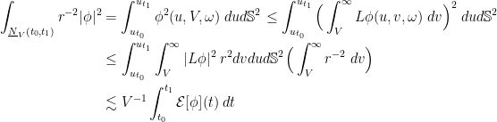 \displaystyle \begin{aligned}\int_{\underline{N}_V(t_0,t_1)} r^{-2}|\phi|^2 &= \int_{u_{t_0}}^{u_{t_1}} \phi^2(u,V,\omega) \; du d\mathbb{S}^2 \le \int_{u_{t_0}}^{u_{t_1}} \Big(\int_V^\infty L\phi (u,v,\omega) \; dv\Big)^2 \; du d\mathbb{S}^2 \\ &\le \int_{u_{t_0}}^{u_{t_1}} \int_V^\infty |L\phi|^2 \;r^2 dvdu d\mathbb{S}^2 \Big( \int_V^\infty r^{-2} \; dv \Big) \\ &\lesssim V^{-1} \int_{t_0}^{t_1} \mathcal{E}[\phi](t)\; dt \end{aligned}
