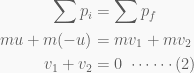 \displaystyle \begin{aligned}\sum {{p}_{i}}&=\sum {{p}_{f}}\\mu+m(-u)&=m{{v}_{1}}+m{{v}_{2}}\\{{v}_{1}}+{{v}_{2}}&=0\text{    }\cdots \cdots \text{(2)}\end{aligned}