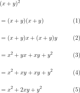 \displaystyle \begin{aligned} &(x+y)^2 &\\\\ &=(x+y)(x+y)\qquad&(1) \\\\ &=(x+y)x+(x+y)y\qquad&(2) \\\\ &=x^2+yx+xy+y^2\qquad&(3) \\\\ &=x^2+xy+xy+y^2\qquad&(4) \\\\ &=x^2+2xy+y^2\qquad&(5)\end{aligned}
