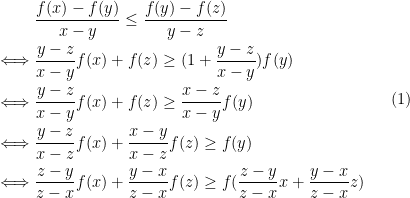 \displaystyle \begin{aligned} & \frac{f(x)-f(y)}{x-y}\leq \frac{f(y)-f(z)}{y-z}\\ \iff& \frac{y-z}{x-y}f(x) +f(z)\geq (1+ \frac{y-z}{x-y})f(y)\\ \iff & \frac{y-z}{x-y}f(x) +f(z)\geq \frac{x-z}{x-y}f(y)\\ \iff & \frac{y-z}{x-z}f(x) +\frac{x-y}{x-z}f(z)\geq f(y)\\ \iff & \frac{z-y}{z-x}f(x) +\frac{y-x}{z-x}f(z)\geq f(\frac{z-y}{z-x}x +\frac{y-x}{z-x}z)\\ \end{aligned} \ \ \ \ \ (1)