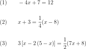 \displaystyle \begin{aligned} (1)\qquad &-4x+7=12 \\\\ (2)\qquad &x+3=\frac{1}{4}(x-8) \\\\ (3)\qquad &3 \left[ x-2 \left( 5-x \right) \right] =\frac{1}{2}(7x+8) \end{aligned} 