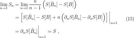 \displaystyle \begin{aligned} \lim_{n\rightarrow1}S_n&=\lim_{n\rightarrow1}\frac{n}{n-1}\left( S[\hat{B}_n]-S[B]\right)\\ &=\left[S[\hat{B}_n]-S[B]+n\left(\partial_nS[\hat{B}_n]-\partial_nS[B]\right)\right]\bigg|_{n=1}\\ &=\partial_nS[\hat{B}_n]\bigg|_{n=1}=S~, \end{aligned} \ \ \ \ \ (15)