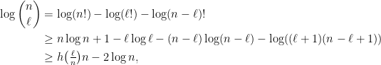 \displaystyle \begin{aligned} \log{n\choose \ell} &= \log(n!) - \log(\ell!) - \log(n-\ell)! \\ &\geq n\log n + 1 - \ell\log\ell - (n-\ell)\log(n-\ell) - \log((\ell+1)(n-\ell+1)) \\ &\geq h\big( \tfrac\ell n\big) n - 2\log n, \end{aligned} 