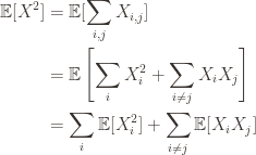 \displaystyle \begin{aligned} \mathbb{E}[X^2] &= \mathbb{E}[\sum_{i,j} X_{i,j}] \\ &=\mathbb{E} \left [ \sum_i X_i^2 + \sum_{i \neq j} X_iX_j \right ] \\ &= \sum_i \mathbb{E}[X_i^2] + \sum_{i \neq j} \mathbb{E}[X_iX_j] \end{aligned}