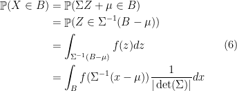 \displaystyle \begin{aligned} \mathop{\mathbb P}(X\in B ) &=\mathop{\mathbb P}(\Sigma Z+\mu\in B)\\ & = \mathop{\mathbb P}(Z\in \Sigma ^{-1}(B-\mu)) \\ & = \int_{ \Sigma ^{-1}(B-\mu )} f(z) dz \\ & =\int_B f(\Sigma^{-1}(x-\mu))\frac{1}{|\det(\Sigma)|}dx \end{aligned} \ \ \ \ \ (6)