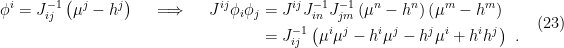 \displaystyle \begin{aligned} \phi^i=J^{-1}_{ij}\left(\mu^j-h^j\right) \quad\implies\quad J^{ij}\phi_i\phi_j&=J^{ij}J^{-1}_{in}J^{-1}_{jm}\left(\mu^n-h^n\right)\left(\mu^m-h^m\right)\\ &=J^{-1}_{ij}\left(\mu^i\mu^j-h^i\mu^j-h^j\mu^i+h^ih^j\right)~. \end{aligned} \ \ \ \ \ (23)