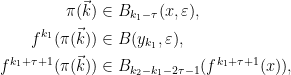 \displaystyle \begin{aligned} \pi(\vec{k}) &\in B_{k_1-\tau}(x,\varepsilon), \\ \qquad f^{k_1}(\pi(\vec{k})) &\in B(y_{k_1},\varepsilon), \\ \qquad f^{k_1+\tau+1}(\pi(\vec{k})) &\in B_{k_2 - k_1 - 2\tau - 1}(f^{k_1 + \tau+1}(x)), \end{aligned} 