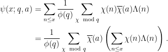 \displaystyle \begin{aligned} \psi(x;q,a) &= \sum_{n \le x} \frac{1}{\phi(q)} \sum_{\chi \mod q} \chi(n)\overline{\chi}(a) \Lambda(n) \\ &= \frac{1}{\phi(q)} \sum_{\chi \mod q} \overline{\chi}(a) \left( \sum_{n \le x} \chi(n) \Lambda(n) \right). \end{aligned} 