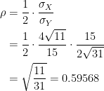 \displaystyle \begin{aligned} \rho&=\frac{1}{2} \cdot \frac{\sigma_X}{\sigma_Y} \\&=\frac{1}{2} \cdot \frac{4 \sqrt{11}}{15} \cdot \frac{15}{2 \sqrt{31}} \\&=\sqrt{\frac{11}{31}}=0.59568   \end{aligned}