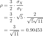\displaystyle \begin{aligned} \rho&=\frac{3}{2} \cdot \frac{\sigma_X}{\sigma_Y} \\&=\frac{3}{2} \cdot \sqrt{5} \cdot \frac{2}{\sqrt{5} \sqrt{11}} \\&=\frac{3}{\sqrt{11}}=0.90453   \end{aligned}