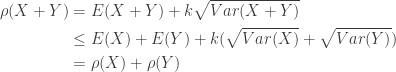 \displaystyle \begin{aligned} \rho(X+Y)&=E(X+Y)+k \sqrt{Var(X+Y)} \\&\le E(X)+E(Y) +k (\sqrt{Var(X)}+\sqrt{Var(Y)}) \\&=\rho(X)+\rho(Y)  \end{aligned}