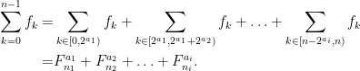 \displaystyle \begin{aligned} \sum_{k=0}^{n-1} f_k = & \sum_{k \in [0,2^{a_1})} f_k + \sum_{k\in[2^{a_1}, 2^{a_1} + 2^{a_2})} f_k + \ldots + \sum_{k \in [n - 2^{a_i}, n)} f_k \\ = & F^{a_1}_{n_1} + F^{a_2}_{n_2} + \ldots + F^{a_i}_{n_i}. \end{aligned} 