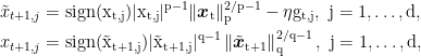 \displaystyle \begin{aligned} \tilde{x}_{t+1,j} &= \rm sign(x_{t,j}) |x_{t,j}|^{p-1}\|{\boldsymbol x}_t\|^{2/p-1}_p - \eta g_{t,j}, \ j=1,\dots,d, \\ x_{t+1,j} &= \rm sign(\tilde{x}_{t+1,j})|\tilde{x}_{t+1,j}|^{q-1} \left\| \tilde{{\boldsymbol x}}_{t+1} \right\|^{2/q-1}_q, \ j=1,\dots,d, \end{aligned}