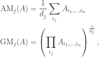\displaystyle \begin{aligned} {\rm AM}_{j}(A) &= \frac{1}{d_{j}} \sum_{i_{j}} A_{i_{1}, \dots, i_{n}} \\ {\rm GM}_{j}(A) &= \left(\prod_{i_{j}} A_{i_{1}, \dots, i_{n}}\right)^{\frac{1}{d_{j}}}, \end{aligned}