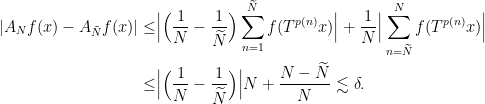 \displaystyle \begin{aligned} |A_N f(x) - A_{\tilde{N}} f(x)| \leq & \Big|\Big(\frac{1}{N} - \frac{1}{\widetilde{N}}\Big) \sum_{n=1}^{\widetilde{N}} f(T^{p(n)}x) \Big| + \frac{1}{N} \Big|\sum_{n=\widetilde{N}}^{N} f(T^{p(n)}x)\Big| \\  \leq &  \Big|\Big(\frac{1}{N} - \frac{1}{\widetilde{N}}\Big) \Big| N  + \frac{N - \widetilde{N}}{N} \lesssim \delta. \end{aligned} 