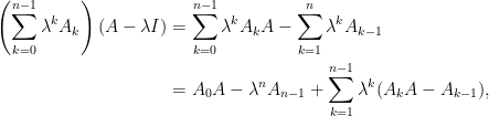 \displaystyle \begin{aligned}  \left(\sum_{k=0}^{n-1}\lambda^kA_k\right)(A-\lambda I)  &= \sum_{k=0}^{n-1}\lambda^k A_k A-\sum_{k=1}^n\lambda^kA_{k-1}\\  &= A_0A-\lambda^nA_{n-1}+\sum_{k=1}^{n-1}\lambda^k(A_kA-A_{k-1}),\end{aligned}