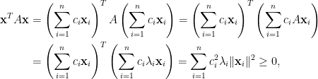 \displaystyle \begin{aligned}  \mathbf{x}^TA\mathbf{x}&=\left(\sum_{i=1}^nc_i\mathbf{x}_i\right)^TA\left(\sum_{i=1}^nc_i\mathbf{x}_i\right)=\left(\sum_{i=1}^nc_i\mathbf{x}_i\right)^T\left(\sum_{i=1}^nc_iA\mathbf{x}_i\right)\\  &=\left(\sum_{i=1}^nc_i\mathbf{x}_i\right)^T\left(\sum_{i=1}^nc_i\lambda_i\mathbf{x}_i\right)=\sum_{i=1}^nc_i^2\lambda_i\Vert\mathbf{x}_i\Vert^2\ge 0,\end{aligned}