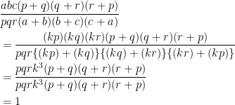 \displaystyle \begin{aligned} &\frac{abc(p+q)(q+r)(r+p)}{pqr(a+b)(b+c)(c+a)}\\ &=\frac{(kp)(kq)(kr)(p+q)(q+r)(r+p)}{pqr\{(kp)+(kq)\}\{(kq)+(kr)\}\{(kr)+(kp)\}}\\ &=\frac{pqrk^3(p+q)(q+r)(r+p)}{pqrk^3(p+q)(q+r)(r+p)}\\ &=1 \end{aligned}