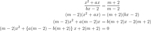 \displaystyle \begin{aligned} \frac{x^2+ax}{bx-2}&=\frac{m+2}{m-2}\\ (m-2)(x^2+ax)&=(m+2)(bx-2)\\ (m-2)x^2+a(m-2)x&=b(m+2)x-2(m+2)\\ (m-2)x^2+\left\{a(m-2)-b(m+2)\right\}x+2(m+2)&=0 \end{aligned}