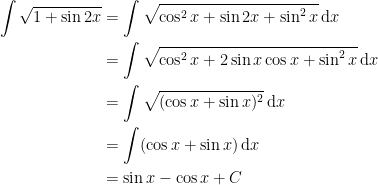 \displaystyle \begin{aligned} \int \sqrt{1 + \sin 2x} &= \int \sqrt{\cos^2 x + \sin 2x + \sin^2 x} \, \mathrm{d}x \\ & = \int \sqrt{\cos^2x + 2\sin x \cos x+ \sin^2x} \, \mathrm{d}x \\ & = \int \sqrt{(\cos x + \sin x)^2} \, \mathrm{d}x \\ & = \int (\cos x + \sin x) \, \mathrm{d}x \\ & = \sin x - \cos x + C \end{aligned} 