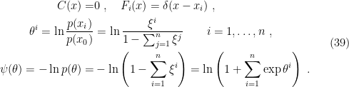 \displaystyle \begin{aligned} C(x)=&0~,\quad F_i(x)=\delta(x-x_i)~,\\ \theta^i=\ln\frac{p(x_i)}{p(x_0)}&=\ln\frac{\xi^i}{1-\sum\nolimits_{j=1}^n\xi^j}\qquad i=1,\ldots,n~,\\ \psi(\theta)=-\ln p(\theta)=&-\ln\left(1-\sum_{i=1}^n\xi^i\right)=\ln\left(1+\sum_{i=1}^n\exp\theta^i\right)~. \end{aligned} \ \ \ \ \ (39)