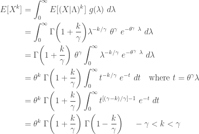 \displaystyle \begin{aligned} E[X^k]&=\int_0^\infty E[ (X \lvert \Lambda)^k] \ g(\lambda) \ d \lambda \\&=\int_0^\infty \Gamma \biggl(1+\frac{k}{\gamma} \biggr) \lambda^{-k/\gamma} \ \theta^\gamma \ e^{-\theta^\gamma \ \lambda} \ d \lambda\\&=\Gamma \biggl(1+\frac{k}{\gamma} \biggr) \ \theta^\gamma \int_0^\infty  \lambda^{-k/\gamma} \ e^{-\theta^\gamma \ \lambda} \ d \lambda \\&=\theta^k \ \Gamma \biggl(1+\frac{k}{\gamma} \biggr)  \int_0^\infty  t^{-k/\gamma} \ e^{-t} \ dt \ \ \text{ where } t=\theta^\gamma \lambda \\&=\theta^k \ \Gamma \biggl(1+\frac{k}{\gamma} \biggr) \int_0^\infty  t^{[(\gamma-k)/\gamma]-1} \ e^{-t} \ dt   \\&=\theta^k \ \Gamma \biggl(1+\frac{k}{\gamma} \biggr) \ \Gamma \biggl(1-\frac{k}{\gamma} \biggr) \ \ \ \ -\gamma<k<\gamma  \end{aligned}
