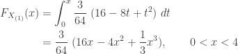 \displaystyle \begin{aligned} F_{X_{(1)}}(x)&=\int_0^x \frac{3}{64} \ (16-8t+t^2) \ dt \\&=\frac{3}{64} \ (16 x-4x^2+\frac{1}{3} x^3), \ \ \ \ \ \ 0<x<4 \end{aligned}