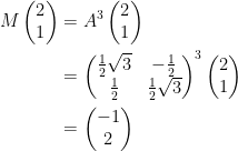 \displaystyle \begin{aligned} M\begin{pmatrix}2 \\ 1 \end{pmatrix}&=A^3 \begin{pmatrix}2 \\ 1 \end{pmatrix}\\ &=\begin{pmatrix}\frac{1}{2}\sqrt{3}&-\frac{1}{2} \\ \frac{1}{2}&\frac{1}{2}\sqrt{3} \end{pmatrix}^3 \begin{pmatrix}2 \\ 1 \end{pmatrix}\\ &=\begin{pmatrix} -1 \\ 2 \end{pmatrix} \end{aligned}