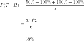 \displaystyle \begin{aligned} P(T ~|~ H) &= \frac{50\%+100\%+100\%+100\%}{6} \\ \\&= \frac{350\%}{6} \\ \\ &= 58\% \end{aligned}