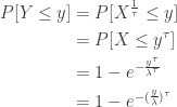 \displaystyle \begin{aligned} P[Y \le y]&=P[X^{\frac{1}{\tau}} \le y] \\&=P[X \le y^{\tau}] \\&=1-e^{-\frac{y^{\tau}}{\lambda^\tau}} \\&=1-e^{-(\frac{y}{\lambda})^\tau}  \end{aligned}