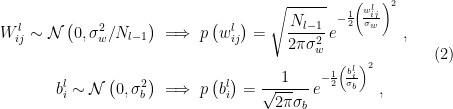 \displaystyle \begin{aligned} W_{ij}^l\sim\mathcal{N}\left(0,\sigma_w^2/N_{l-1}\right) &\implies p\left( w_{ij}^l\right)=\sqrt{\frac{N_{l-1}}{2\pi\sigma_w^2}}\,e^{-\frac{1}{2}\left(\!\frac{w_{ij}^l}{\sigma_w}\right)^2}~,\\ b_i^l\sim\mathcal{N}\left(0,\sigma_b^2\right) &\implies p\left( b_i^l\right)=\frac{1}{\sqrt{2\pi}\sigma_b}\,e^{-\frac{1}{2}\left(\!\frac{b_i^l}{\sigma_b}\right)^2}~, \end{aligned} \ \ \ \ \ (2)