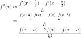 \displaystyle \begin{aligned} f''(x) &\approx \frac{f'(x+\frac{h}{2})-f'(x-\frac{h}{2})}{h} \\ &= \frac{\frac{f(x+h)-f(x)}{h}-\frac{f(x)-f(x-h)}{h}}{h} \\ &= \frac{f(x+h)-2f(x)+f(x-h)}{h^2} \end{aligned}