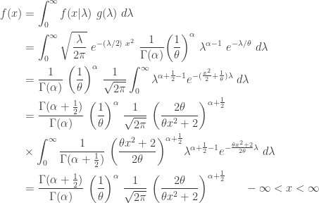\displaystyle \begin{aligned} f(x)&=\int_{0}^\infty f(x \lvert \lambda) \ g(\lambda) \ d \lambda \\&=\int_{0}^\infty \sqrt{\frac{\lambda}{2 \pi}} \ e^{-(\lambda/2) \  x^2} \ \frac{1}{\Gamma(\alpha)} \biggl( \frac{1}{\theta} \biggr)^\alpha \ \lambda^{\alpha-1} \ e^{-\lambda/\theta} \ d \lambda \\&=\frac{1}{\Gamma(\alpha)} \ \biggl( \frac{1}{\theta} \biggr)^\alpha \ \frac{1}{\sqrt{2 \pi}} \int_0^\infty \lambda^{\alpha+\frac{1}{2}-1} e^{-(\frac{x^2}{2}+\frac{1}{\theta} ) \lambda} \ d \lambda \\&=\frac{\Gamma(\alpha+\frac{1}{2})}{\Gamma(\alpha)} \ \biggl( \frac{1}{\theta} \biggr)^\alpha \ \frac{1}{\sqrt{2 \pi}} \ \biggl(\frac{2 \theta}{\theta x^2+2} \biggr)^{\alpha+\frac{1}{2}} \\& \times \int_0^\infty \frac{1}{\Gamma(\alpha+\frac{1}{2})} \ \biggl(\frac{\theta x^2+2}{2 \theta} \biggr)^{\alpha+\frac{1}{2}} \lambda^{\alpha+\frac{1}{2}-1} e^{-\frac{\theta x^2+2}{2 \theta} \lambda} \ d \lambda \\&=\frac{\Gamma(\alpha+\frac{1}{2})}{\Gamma(\alpha)} \ \biggl( \frac{1}{\theta} \biggr)^\alpha \ \frac{1}{\sqrt{2 \pi}} \ \biggl(\frac{2 \theta}{\theta x^2+2} \biggr)^{\alpha+\frac{1}{2}} \ \ \ \ \ -\infty<x<\infty \end{aligned}