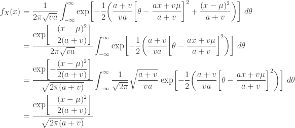 \displaystyle \begin{aligned} f_X(x)&=\frac{1}{2 \pi \sqrt{va}} \int_{-\infty}^\infty \text{exp}\biggl[-\frac{1}{2} \biggl(\frac{a+v}{va} \biggl[\theta-\frac{ax+v \mu}{a+v}\biggr]^2 +\frac{(x-\mu)^2}{a+v}  \biggr) \biggr] \ d \theta \\&\displaystyle =\frac{\text{exp}\biggl[\displaystyle -\frac{(x-\mu)^2}{2(a+v)} \biggr]}{2 \pi \sqrt{va}}  \int_{-\infty}^\infty  \text{exp}\biggl[\displaystyle -\frac{1}{2} \biggl(\frac{a+v}{va} \biggl[\theta-\frac{ax+v \mu}{a+v}\biggr]^2 \biggr) \biggr] \ d \theta \\&=\frac{\text{exp}\biggl[\displaystyle -\frac{(x-\mu)^2}{2(a+v)} \biggr]}{\sqrt{2 \pi (a+v)} }  \int_{-\infty}^\infty \frac{1}{\sqrt{2 \pi}} \sqrt{\frac{a+v}{va}} \ \text{exp}\biggl[-\frac{1}{2} \biggl(\frac{a+v}{va} \biggl[\theta-\frac{ax+v \mu}{a+v}\biggr]^2 \biggr) \biggr] \ d \theta \\&=\frac{\text{exp}\biggl[\displaystyle -\frac{(x-\mu)^2}{2(a+v)} \biggr]}{\sqrt{2 \pi (a+v)} }  \end{aligned}