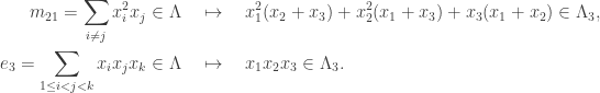 \displaystyle \begin{aligned} m_{21} = \sum_{i\ne j} x_i^2 x_j \in \Lambda \quad &\mapsto \quad x_1^2(x_2 + x_3) + x_2^2 ( x_1 + x_3)+ x_3(x_1 + x_2) \in \Lambda_3,\\ e_3 = \sum_{1\le i < j< k} x_i x_j x_k \in \Lambda \quad&\mapsto\quad x_1 x_2 x_3 \in \Lambda_3.\end{aligned}