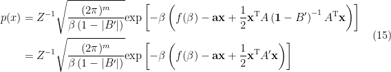 \displaystyle \begin{aligned} p(x)&=Z^{-1}\sqrt{\frac{(2\pi)^m}{\beta\left(1-|B'|\right)}}\mathrm{exp}\left[-\beta\left( f(\beta)-\mathbf{a}\mathbf{x}+\frac{1}{2}\mathbf{x}^\mathrm{T} A\left(\mathbf{1}-B'\right)^{-1}A^\mathrm{T}\mathbf{x}\right)\right]\\ &=Z^{-1}\sqrt{\frac{(2\pi)^m}{\beta\left(1-|B'|\right)}}\mathrm{exp}\left[-\beta\left( f(\beta)-\mathbf{a}\mathbf{x}+\frac{1}{2}\mathbf{x}^\mathrm{T} A'\mathbf{x}\right)\right] \end{aligned} \ \ \ \ \ (15)