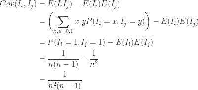 \displaystyle \begin{aligned}Cov(I_i,I_j)&=E(I_i I_j)-E(I_i) E(I_j)\\&=\biggl(\sum \limits_{x,y=0,1} x \ y P(I_i=x,I_j=y)\biggr)-E(I_i) E(I_j)\\&=P(I_i=1,I_j=1)-E(I_i) E(I_j)\\&=\frac{1}{n(n-1)}-\frac{1}{n^2}\\&=\frac{1}{n^2 (n-1)} \end{aligned}