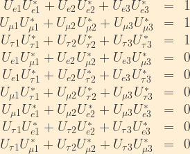 \displaystyle \begin{array}{ccl}  U_{e1}U_{e1}^* + U_{e2}U_{e2}^* + U_{e3}U_{e3}^* & = & 1 \\  U_{\mu1}U_{\mu1}^* + U_{\mu2}U_{\mu2}^* + U_{\mu3}U_{\mu3}^* & = & 1 \\  U_{\tau1}U_{\tau1}^* + U_{\tau2}U_{\tau2}^* + U_{\tau3}U_{\tau3}^* & = & 1\\  U_{e1}U_{\mu1}^* + U_{e2}U_{\mu2}^* + U_{e3}U_{\mu3}^* & = & 0 \\  U_{e1}U_{\tau1}^* + U_{e2}U_{\tau2}^* + U_{e3}U_{\tau3}^* & = & 0 \\  U_{\mu1}U_{\tau1}^* + U_{\mu2}U_{\tau2}^* + U_{\mu3}U_{\tau3}^* & = & 0 \\  U_{\mu1}U_{e1}^* + U_{\mu2}U_{e2}^* + U_{\mu3}U_{e3}^* & = & 0 \\  U_{\tau1}U_{e1}^* + U_{\tau2}U_{e2}^* + U_{\tau3}U_{e3}^* & = & 0 \\  U_{\tau1}U_{\mu1}^* + U_{\tau2}U_{\mu2}^* + U_{\tau3}U_{\mu3}^* & = & 0  \end{array}