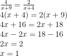 \displaystyle \begin{array}{l}\frac{4}{{x+9}}=\frac{2}{{x+4}}\\4(x+4)=2(x+9)\\4x+16=2x+18\\4x-2x=18-16\\2x=2\\x=1\end{array}