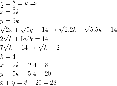 \displaystyle \begin{array}{l}\frac{x}{2}=\frac{y}{5}=k\Rightarrow \\x=2k\\y=5k\\\sqrt{2x}+\sqrt{5y}=14\Rightarrow \sqrt{2.2k}+\sqrt{5.5k}=14\\2\sqrt{k}+5\sqrt{k}=14\\7\sqrt{k}=14\Rightarrow \sqrt{k}=2\\k=4\\x=2k=2.4=8\\y=5k=5.4=20\\x+y=8+20=28\end{array}