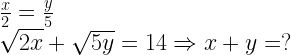 \displaystyle \begin{array}{l}\frac{x}{2}=\frac{y}{5}\\\sqrt{2x}+\sqrt{5y}=14\Rightarrow x+y=?\end{array}