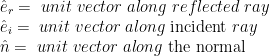 \displaystyle \begin{array}{l}{{{\hat{e}}}_{r}}=\text{ }unit\text{ }vector\text{ }along\text{ }reflected\text{ }ray\\{{{\hat{e}}}_{i}}=\text{ }unit\text{ }vector\text{ }along\text{ incident }ray\\\hat{n}=\text{ }unit\text{ }vector\text{ }along\text{ the normal}\end{array}