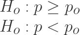 \displaystyle \begin{array}{l}{{H}_{o}}:p\ge {{p}_{o}}\\{{H}_{o}}:p<{{p}_{o}}\end{array}