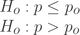 \displaystyle \begin{array}{l}{{H}_{o}}:p\le {{p}_{o}}\\{{H}_{o}}:p>{{p}_{o}}\end{array}