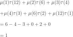 \displaystyle \begin{array}{l} \mu(1) \tau(12) + \mu(2) \tau(6) + \mu(3) \tau(4)\\[1em] + \mu(4) \tau(3) + \mu(6) \tau(2) + \mu(12) \tau(1) \\[1em] = 6 - 4 - 3 + 0 + 2 + 0 \\[1em] = 1 \end{array}