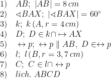 \displaystyle \begin{array}{l}1)\quad AB;\ \left| AB \right|=8\,cm\\2)\quad \sphericalangle BAX;\ \left| \sphericalangle BAX \right|=60{}^\circ \\3)\quad k;\ k\left( A,r=4\,cm \right)\\4)\quad D;\ D\in k\cap \mapsto AX\\5)\quad \leftrightarrow p;\ \leftrightarrow p\parallel AB,\ D\in \leftrightarrow p\\6)\quad l;\ l\left( B,r=3,7\,cm \right)\\7)\quad C;\ C\in l\cap \leftrightarrow p\\8)\quad lich.\ ABCD\end{array}