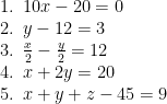 \displaystyle \begin{array}{l}1.\,\,\,10x-20=0\\2.\,\,\,y-12=3\\3.\,\,\,\frac{x}{2}-\frac{y}{2}=12\\4.\,\,\,x+2y=20\\5.\,\,\,x+y+z-45=9\end{array}